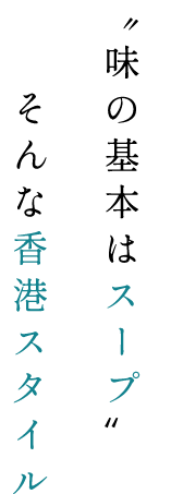 〝味の基本はスープ〟そんな香港スタイル